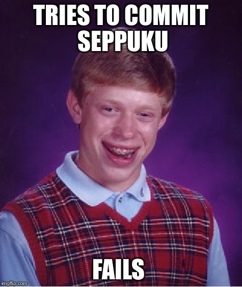 Bad Luck Brian | TRIES TO COMMIT SEPPUKU; FAILS | image tagged in memes,bad luck brian | made w/ Imgflip meme maker