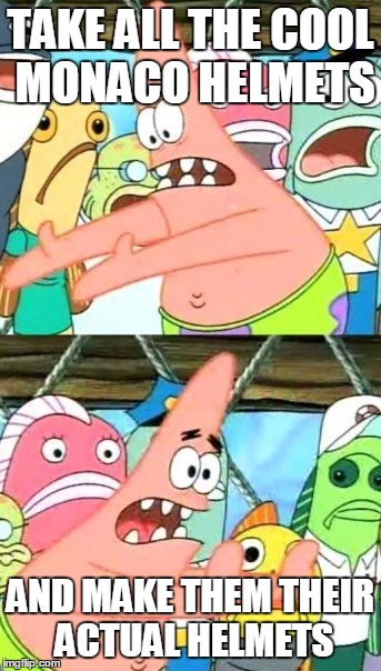 Put It Somewhere Else Patrick Meme | TAKE ALL THE COOL MONACO HELMETS; AND MAKE THEM THEIR ACTUAL HELMETS | image tagged in memes,put it somewhere else patrick | made w/ Imgflip meme maker