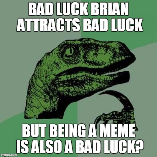 Philosoraptor Meme | BAD LUCK BRIAN ATTRACTS BAD LUCK; BUT BEING A MEME IS ALSO A BAD LUCK? | image tagged in memes,philosoraptor | made w/ Imgflip meme maker
