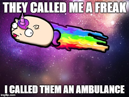 Unitato | THEY CALLED ME A FREAK; I CALLED THEM AN AMBULANCE | image tagged in unitato,meme,funny,comedy | made w/ Imgflip meme maker