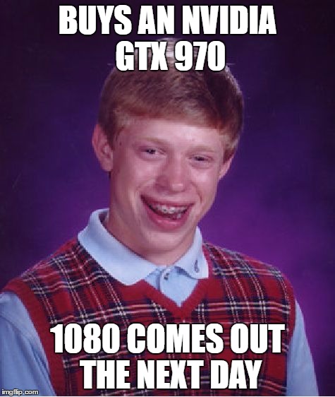 Bad Luck Brian Meme | BUYS AN
NVIDIA GTX 970; 1080 COMES OUT THE NEXT DAY | image tagged in memes,bad luck brian | made w/ Imgflip meme maker
