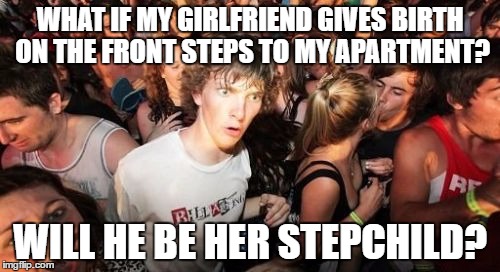 Stepchild  | WHAT IF MY GIRLFRIEND GIVES BIRTH ON THE FRONT STEPS TO MY APARTMENT? WILL HE BE HER STEPCHILD? | image tagged in memes,sudden clarity clarence,stepchild,funny | made w/ Imgflip meme maker