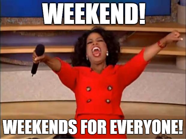 Oprah You Get A Meme | WEEKEND! WEEKENDS FOR EVERYONE! | image tagged in memes,oprah you get a | made w/ Imgflip meme maker