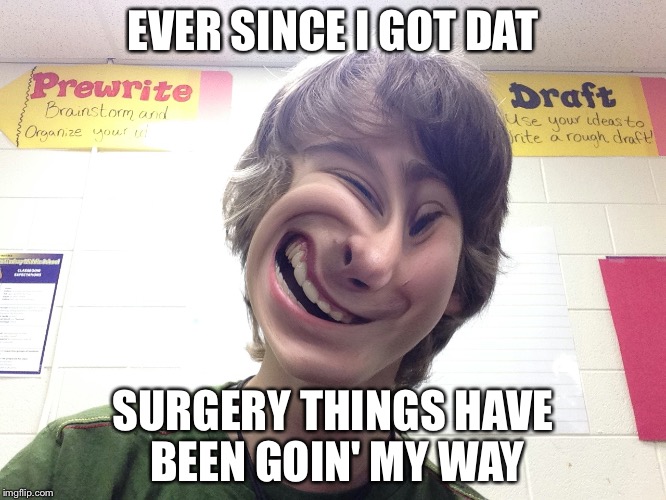 EVER SINCE I GOT DAT; SURGERY THINGS HAVE BEEN GOIN' MY WAY | image tagged in surgery | made w/ Imgflip meme maker