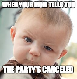 Skeptical Baby Meme | WHEN YOUR MOM TELLS YOU; THE PARTY'S CANCELED | image tagged in memes,skeptical baby | made w/ Imgflip meme maker