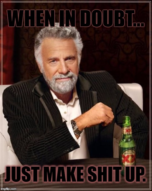 doubt | WHEN IN DOUBT... JUST MAKE SHIT UP. | image tagged in memes,the most interesting man in the world | made w/ Imgflip meme maker