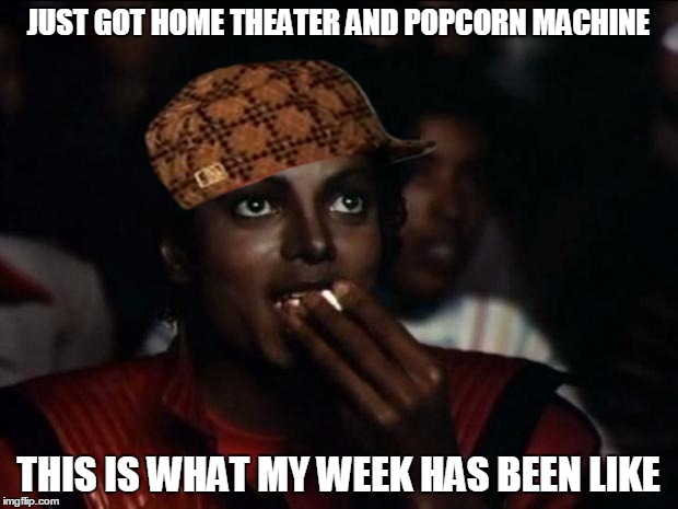 I think I'm gonna need a doctor. | JUST GOT HOME THEATER AND POPCORN MACHINE; THIS IS WHAT MY WEEK HAS BEEN LIKE | image tagged in memes,michael jackson popcorn,scumbag | made w/ Imgflip meme maker