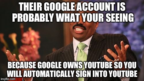 Steve Harvey Meme | THEIR GOOGLE ACCOUNT IS PROBABLY WHAT YOUR SEEING BECAUSE GOOGLE OWNS YOUTUBE SO YOU WILL AUTOMATICALLY SIGN INTO YOUTUBE | image tagged in memes,steve harvey | made w/ Imgflip meme maker