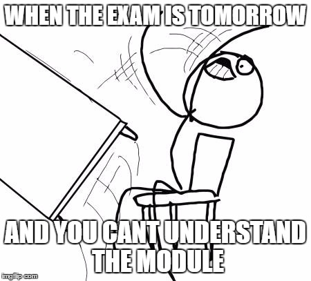 Table Flip Guy | WHEN THE EXAM IS TOMORROW; AND YOU CANT UNDERSTAND THE MODULE | image tagged in memes,table flip guy | made w/ Imgflip meme maker