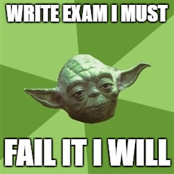 Advice Yoda Meme | WRITE EXAM I MUST; FAIL IT I WILL | image tagged in memes,advice yoda | made w/ Imgflip meme maker