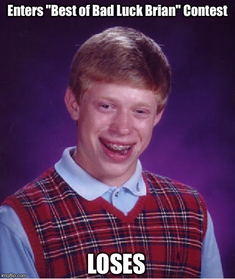 Bad Luck Brian | Enters "Best of Bad Luck Brian" Contest; LOSES | image tagged in memes,bad luck brian,lol,funny memes,contest,loser | made w/ Imgflip meme maker