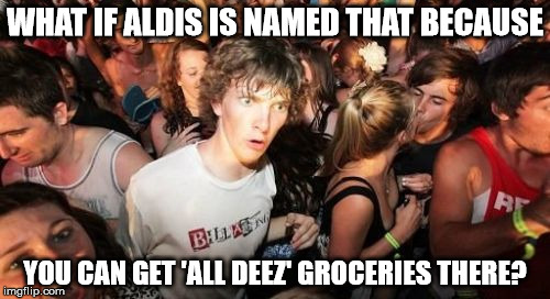 My Husband's Revelation | WHAT IF ALDIS IS NAMED THAT BECAUSE; YOU CAN GET 'ALL DEEZ' GROCERIES THERE? | image tagged in memes,sudden clarity clarence | made w/ Imgflip meme maker
