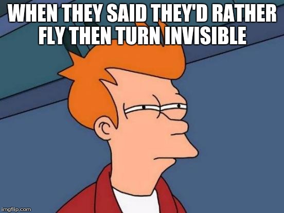 Futurama Fry | WHEN THEY SAID THEY'D RATHER FLY THEN TURN INVISIBLE | image tagged in memes,futurama fry | made w/ Imgflip meme maker