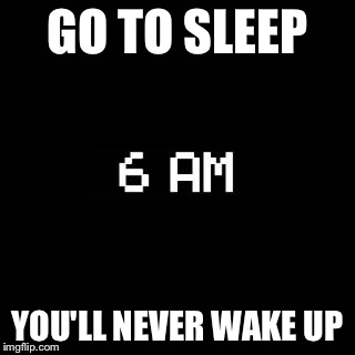 fnaf | GO TO SLEEP; YOU'LL NEVER WAKE UP | image tagged in fnaf | made w/ Imgflip meme maker