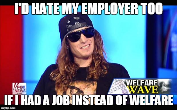 Welfare surfer | I'D HATE MY EMPLOYER TOO IF I HAD A JOB INSTEAD OF WELFARE | image tagged in welfare surfer | made w/ Imgflip meme maker