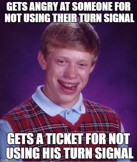 I Actually Saw Someone That Had This Happen to Them | GETS ANGRY AT SOMEONE FOR NOT USING THEIR TURN SIGNAL; GETS A TICKET FOR NOT USING HIS TURN SIGNAL | image tagged in memes,bad luck brian | made w/ Imgflip meme maker