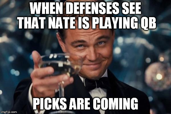 Leonardo Dicaprio Cheers Meme | WHEN DEFENSES SEE THAT NATE IS PLAYING QB; PICKS ARE COMING | image tagged in memes,leonardo dicaprio cheers | made w/ Imgflip meme maker