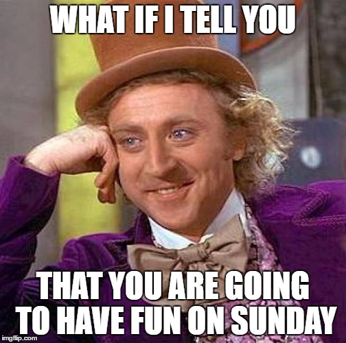 Creepy Condescending Wonka | WHAT IF I TELL YOU; THAT YOU ARE GOING TO HAVE FUN ON SUNDAY | image tagged in memes,creepy condescending wonka | made w/ Imgflip meme maker