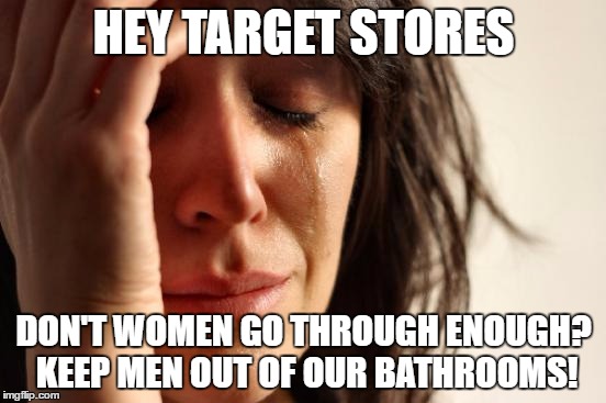 First World Problems Meme | HEY TARGET STORES; DON'T WOMEN GO THROUGH ENOUGH? KEEP MEN OUT OF OUR BATHROOMS! | image tagged in memes,first world problems | made w/ Imgflip meme maker