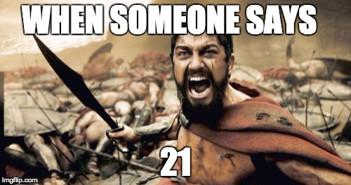 Sparta Leonidas Meme | WHEN SOMEONE SAYS; 21 | image tagged in memes,sparta leonidas | made w/ Imgflip meme maker