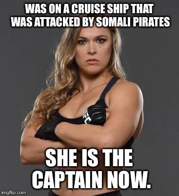 rhonda rousey | WAS ON A CRUISE SHIP THAT WAS ATTACKED BY SOMALI PIRATES; SHE IS THE CAPTAIN NOW. | image tagged in rhonda rousey | made w/ Imgflip meme maker
