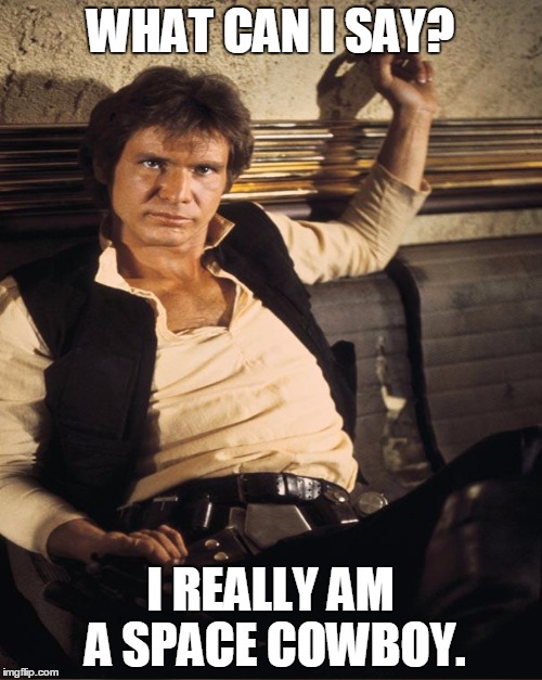 WHAT CAN I SAY? I REALLY AM A SPACE COWBOY. | made w/ Imgflip meme maker