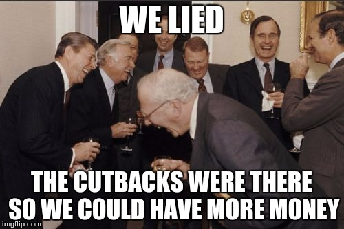 Laughing Men In Suits Meme | WE LIED THE CUTBACKS WERE THERE SO WE COULD HAVE MORE MONEY | image tagged in memes,laughing men in suits | made w/ Imgflip meme maker