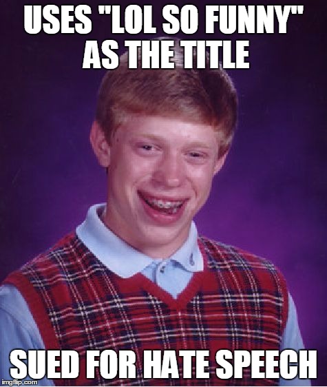 Bad Luck Brian Meme | USES "LOL SO FUNNY" AS THE TITLE SUED FOR HATE SPEECH | image tagged in memes,bad luck brian | made w/ Imgflip meme maker