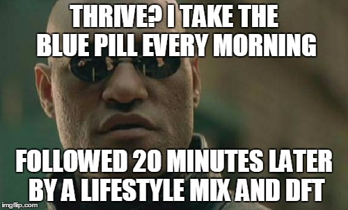 Matrix Morpheus | THRIVE? I TAKE THE BLUE PILL EVERY MORNING; FOLLOWED 20 MINUTES LATER BY A LIFESTYLE MIX AND DFT | image tagged in memes,matrix morpheus | made w/ Imgflip meme maker