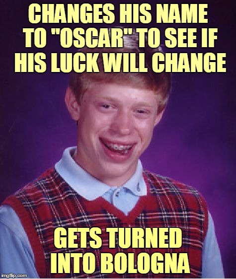 ♫ Bad Luck Brian has a first name, it's O, S, C, A, R ♫ | CHANGES HIS NAME TO "OSCAR" TO SEE IF HIS LUCK WILL CHANGE; GETS TURNED INTO BOLOGNA | image tagged in memes,bad luck brian,bad luck brian name change,products,oscar,meat | made w/ Imgflip meme maker