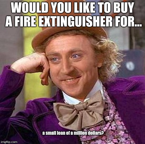 Creepy Condescending Wonka Meme | WOULD YOU LIKE TO BUY A FIRE EXTINGUISHER FOR... a small loan of a million dollars? | image tagged in memes,creepy condescending wonka | made w/ Imgflip meme maker