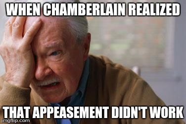 Forgetful Old Man | WHEN CHAMBERLAIN REALIZED; THAT APPEASEMENT DIDN'T WORK | image tagged in forgetful old man | made w/ Imgflip meme maker