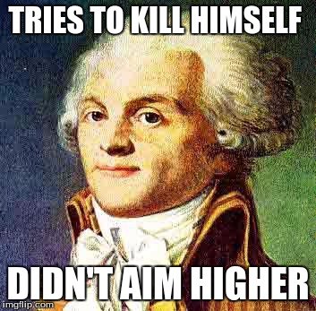 robespierre | TRIES TO KILL HIMSELF; DIDN'T AIM HIGHER | image tagged in robespierre | made w/ Imgflip meme maker