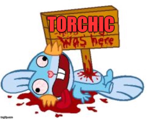 TORCHIC | image tagged in angry torchic,mudkip,dead | made w/ Imgflip meme maker