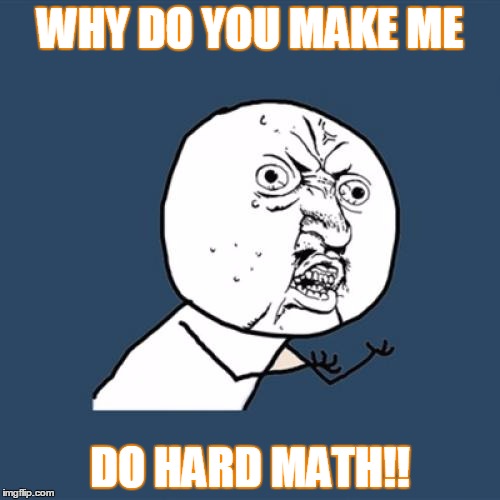 Y U No Meme | WHY DO YOU MAKE ME; DO HARD MATH!! | image tagged in memes,y u no | made w/ Imgflip meme maker