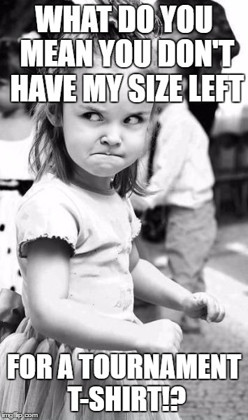 Angry Toddler Meme | WHAT DO YOU MEAN YOU DON'T HAVE MY SIZE LEFT; FOR A TOURNAMENT T-SHIRT!? | image tagged in memes,angry toddler | made w/ Imgflip meme maker