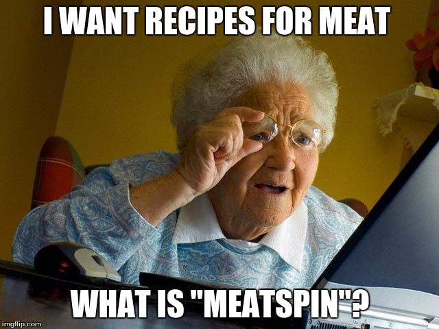 Grandma Finds The Internet Meme | I WANT RECIPES FOR MEAT; WHAT IS "MEATSPIN"? | image tagged in memes,grandma finds the internet | made w/ Imgflip meme maker