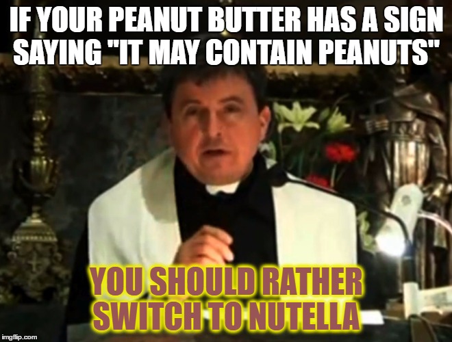 Conspiracy priest | IF YOUR PEANUT BUTTER HAS A SIGN SAYING "IT MAY CONTAIN PEANUTS"; YOU SHOULD RATHER SWITCH TO NUTELLA | image tagged in conspiracy priest,memes,peanut butter,nutella | made w/ Imgflip meme maker