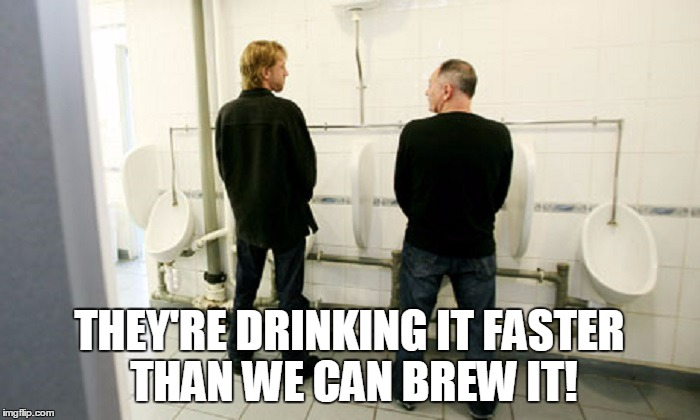 THEY'RE DRINKING IT FASTER THAN WE CAN BREW IT! | made w/ Imgflip meme maker