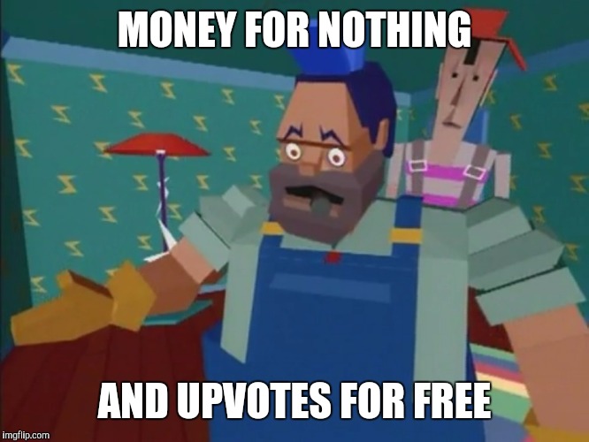 MONEY FOR NOTHING AND UPVOTES FOR FREE | made w/ Imgflip meme maker