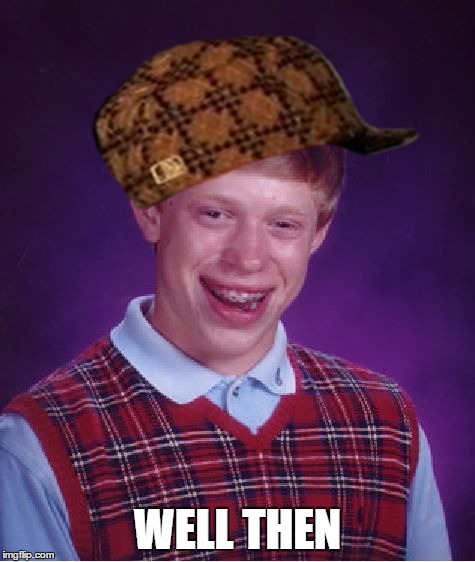 Bad Luck Brian Meme | WELL THEN | image tagged in memes,bad luck brian,scumbag | made w/ Imgflip meme maker