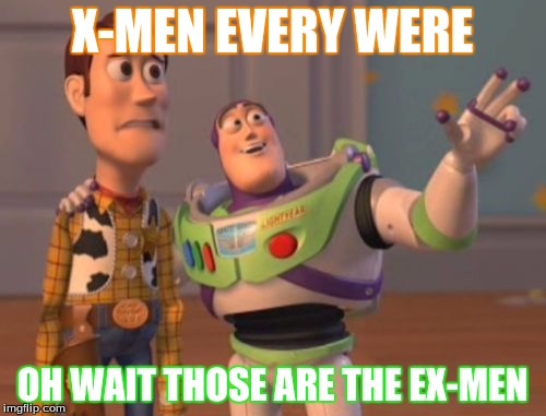 X-MEN EVERY WERE OH WAIT THOSE ARE THE EX-MEN | image tagged in memes,x x everywhere | made w/ Imgflip meme maker