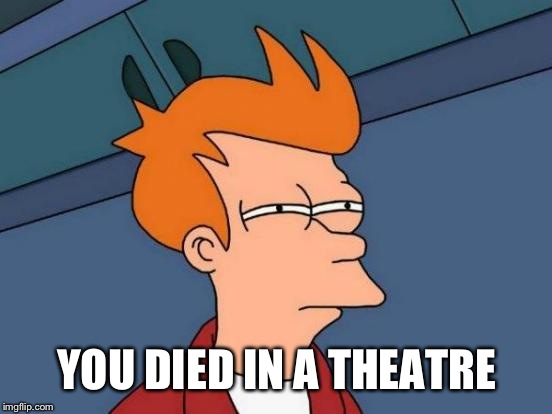 Futurama Fry Meme | YOU DIED IN A THEATRE | image tagged in memes,futurama fry | made w/ Imgflip meme maker