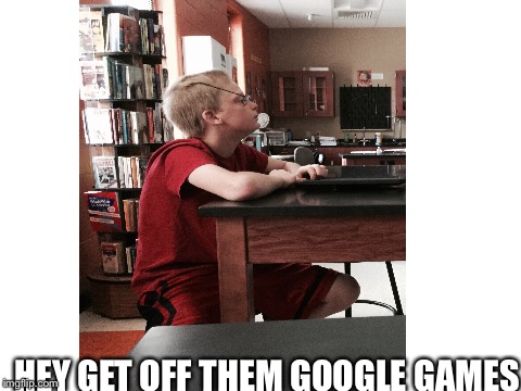 Google game | HEY GET OFF THEM GOOGLE GAMES | image tagged in google | made w/ Imgflip meme maker