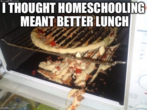 I THOUGHT HOMESCHOOLING MEANT BETTER LUNCH | made w/ Imgflip meme maker