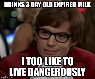 I too like to live dangerously  | DRINKS 3 DAY OLD EXPIRED MILK; I TOO LIKE TO LIVE DANGEROUSLY | image tagged in i too like to live dangerously | made w/ Imgflip meme maker