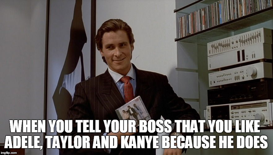 because he does | WHEN YOU TELL YOUR BOSS THAT YOU LIKE ADELE, TAYLOR AND KANYE BECAUSE HE DOES | image tagged in taylor swift,adele hello,kanye west,christian bale,american psycho,funny | made w/ Imgflip meme maker