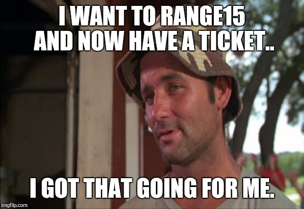 So I Got That Goin For Me Which Is Nice 2 Meme | I WANT TO RANGE15 AND NOW HAVE A TICKET.. I GOT THAT GOING FOR ME. | image tagged in memes,so i got that goin for me which is nice 2 | made w/ Imgflip meme maker
