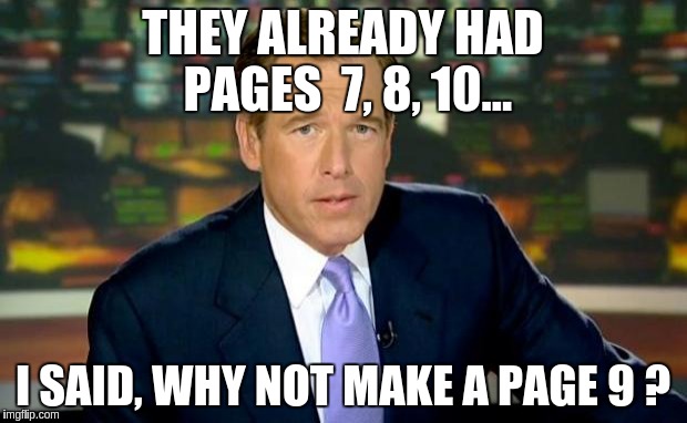 Brian Williams Was There | THEY ALREADY HAD PAGES  7, 8, 10... I SAID, WHY NOT MAKE A PAGE 9 ? | image tagged in memes,brian williams was there | made w/ Imgflip meme maker