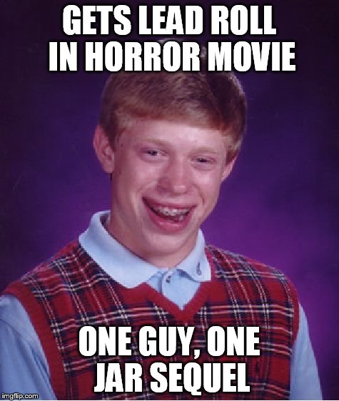 Bad Luck Brian Meme | GETS LEAD ROLL IN HORROR MOVIE; ONE GUY, ONE JAR SEQUEL | image tagged in memes,bad luck brian | made w/ Imgflip meme maker